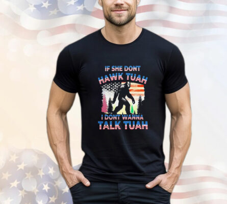  Bigfoot if she don’t Hawk Tuah i don’t wanna talk Tuah t-Shirt 