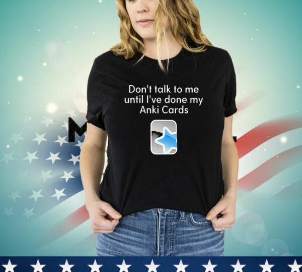 Don't Talk to Me Until I've Done My Anki Cards T-Shirt