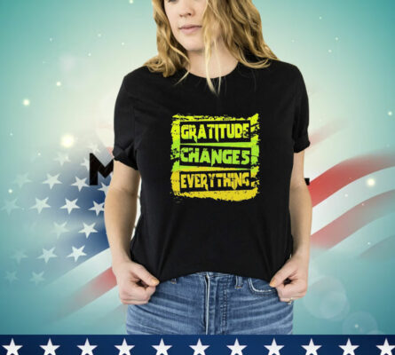 Gratitude changes everything T-Shirt