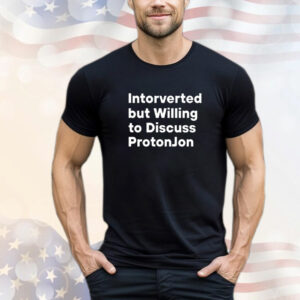 Introverted but Willing to Discuss Protonjon T-Shirt