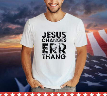 Jesus Changes Err Thang T-Shirt