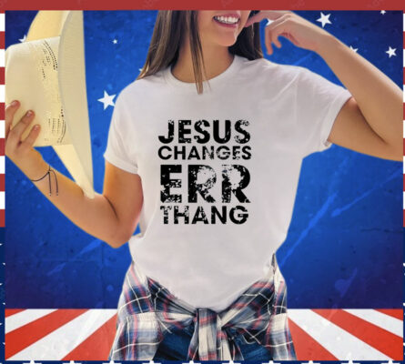 Jesus Changes Err Thang T-Shirt