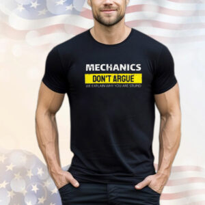 Mechanic Don't Argue We Explain Why You Are Stupid T-Shirt