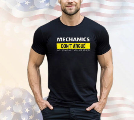 Mechanic Don't Argue We Explain Why You Are Stupid T-Shirt