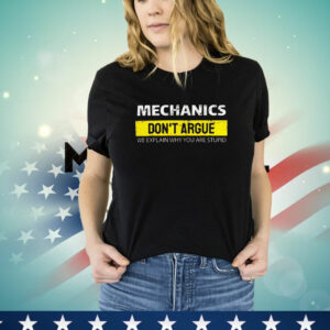 Mechanic Don't Argue We Explain Why You Are Stupid T-Shirt