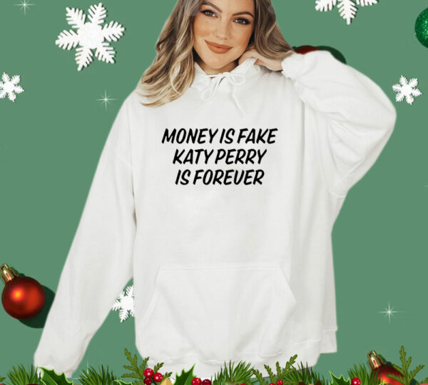 Money is fake Katy Perry is forever T-Shirt