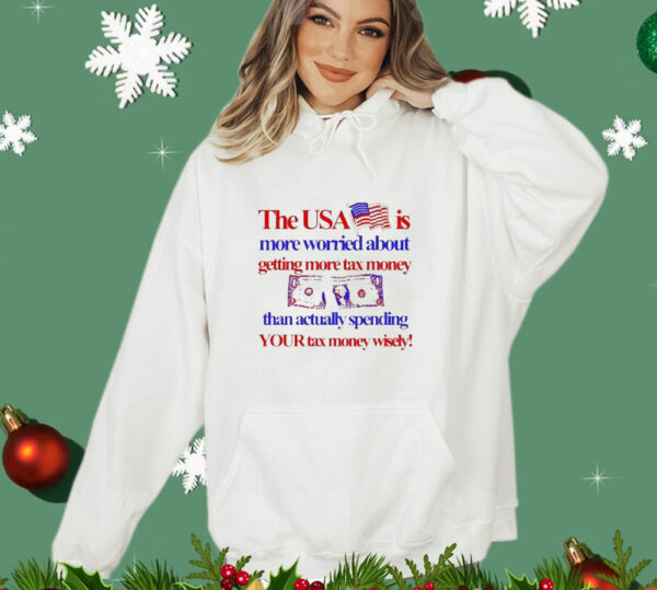 The Usa Is More Worried About Getting More Tax Money Than Actually Spending Your Tax Money Wisely T-Shirt