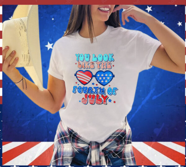You look like the fourth of july T-Shirt