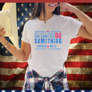 Don't Just Sit Around And Complain Do Something Harris Walz 2024 T-Shirt