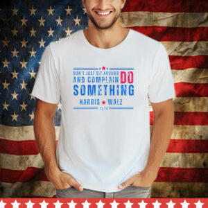 Don't Just Sit Around And Complain Do Something Harris Walz 2024 T-Shirt