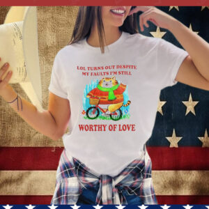 Lol Turns Out Despite My Faults I’m Still Worthy Of Love T-Shirt