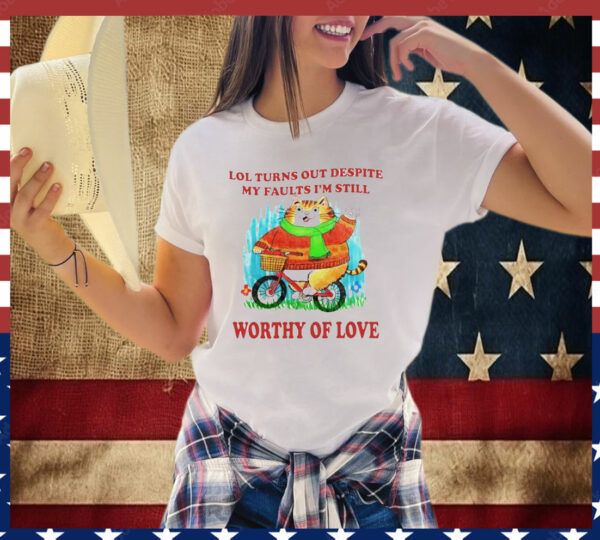 Lol Turns Out Despite My Faults I’m Still Worthy Of Love T-Shirt