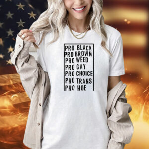 Pro black pro brown pro weed pro gay pro choice pro trans pro hoe T-Shirt