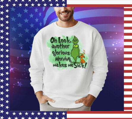 Grinch oh look another glorious morning makes me sick T-Shirt