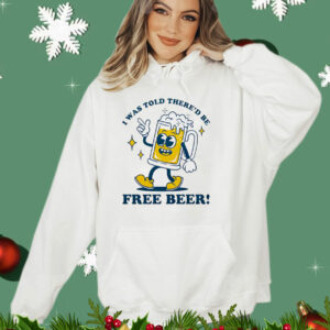 I was told there’d be free beer T-Shirt