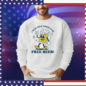 I was told there’d be free beer T-Shirt