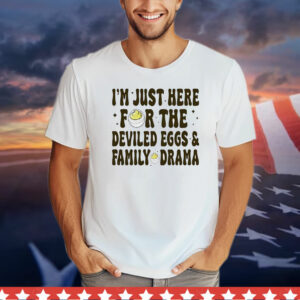 I’m just here for the deviled eggs and family drama T-Shirt