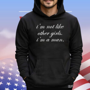 I’m not like other girls I’m a man T-Shirt