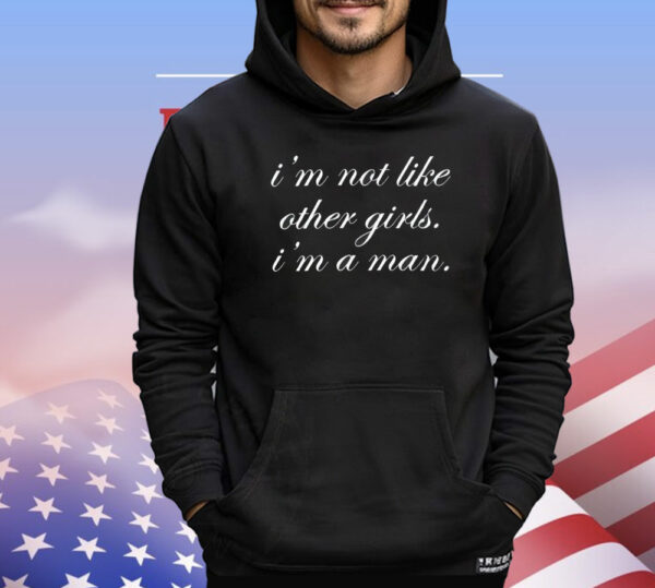 I’m not like other girls I’m a man T-Shirt