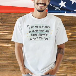 I’ve never met a symptom my body didn’t want to try Shirt