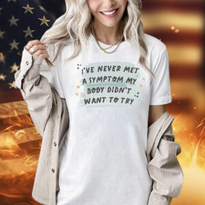 I’ve never met a symptom my body didn’t want to try Shirt