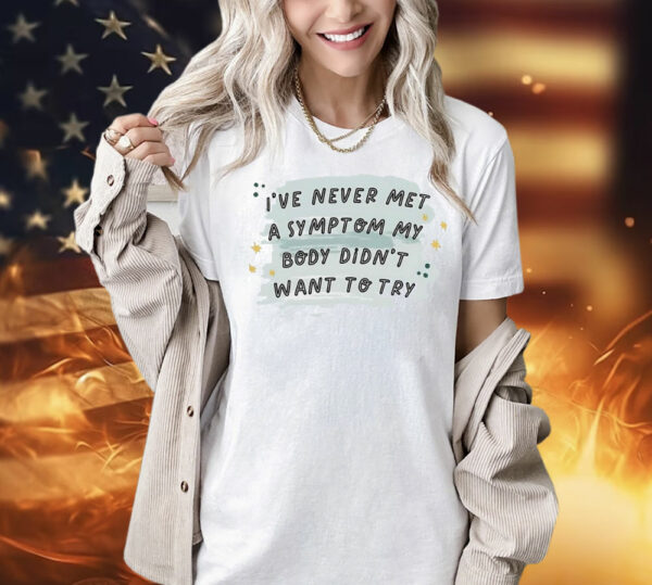 I’ve never met a symptom my body didn’t want to try Shirt