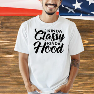 Kinda classy kinda hood Shirt