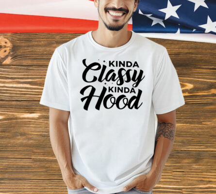 Kinda classy kinda hood Shirt