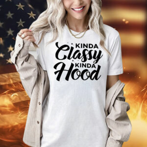 Kinda classy kinda hood Shirt