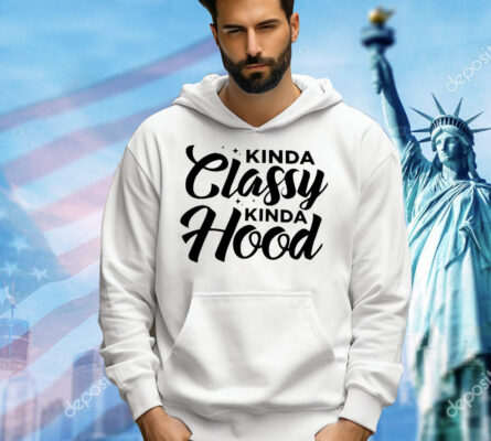 Kinda classy kinda hood Shirt