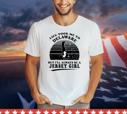 Life took me to Delaware but I’ll always be a Jersey girl T-Shirt