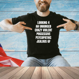 Looking 4 an unhinged crazy violent possessive psychopathic jealous Shirt