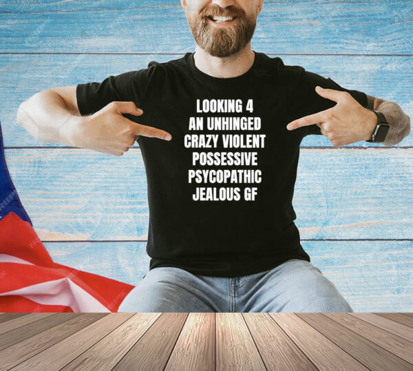 Looking 4 an unhinged crazy violent possessive psychopathic jealous Shirt