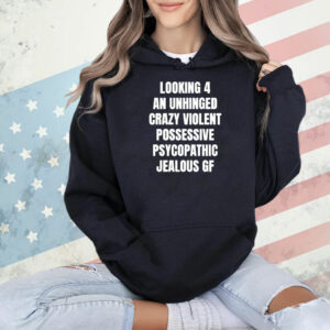 Looking 4 an unhinged crazy violent possessive psychopathic jealous Shirt