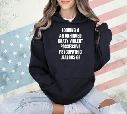 Looking 4 an unhinged crazy violent possessive psychopathic jealous Shirt