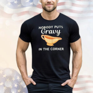 Nobody puts gravy in the corner T-Shirt