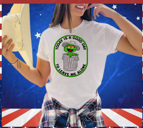 Oscar the Grouch today is a good day to leave me alone T-Shirt