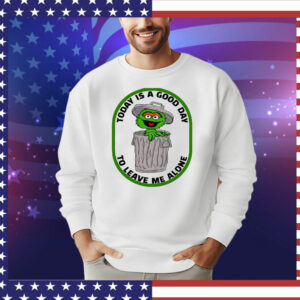 Oscar the Grouch today is a good day to leave me alone T-Shirt