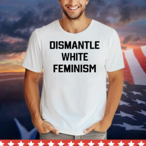 Official dismantle white feminism T-Shirt