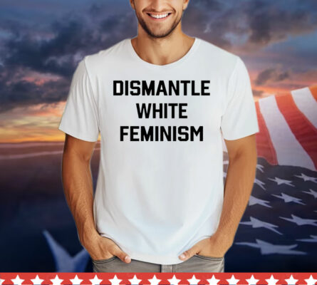 Official dismantle white feminism T-Shirt