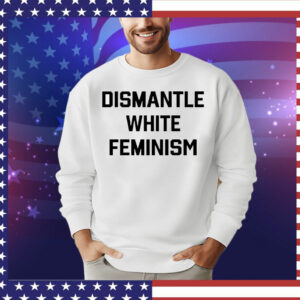 Official dismantle white feminism T-Shirt