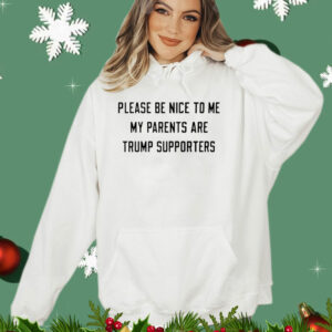 Please be nice to me my parents are trump supporters T-Shirt