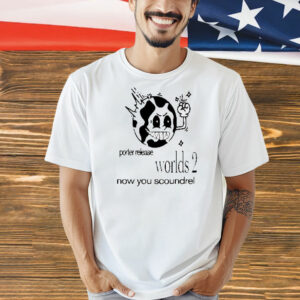 Porter release worlds 2 now you scoundrel Shirt