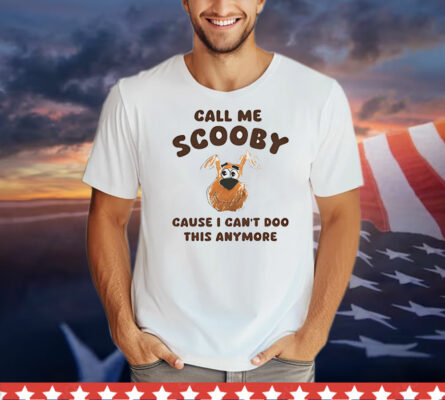 Scooby-Doo call me Scooby cause I can’t Doo this anymore T-Shirt