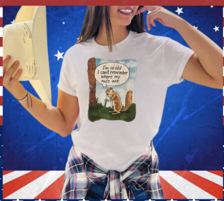 Squirrel i’m so old i cant remember where my nuts are T-Shirt