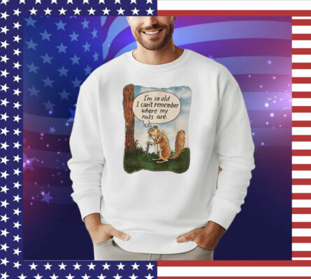 Squirrel i’m so old i cant remember where my nuts are T-Shirt