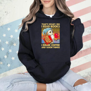 That’s what I do I read books I drink coffee and I know things Shirt