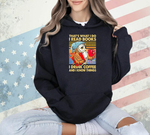 That’s what I do I read books I drink coffee and I know things Shirt