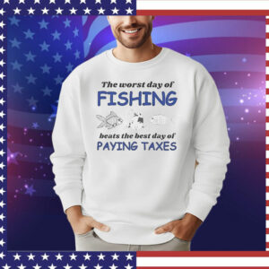 The worst day of fishing beats the best day of paying Taxes T-Shirt