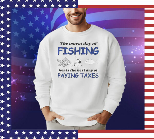 The worst day of fishing beats the best day of paying Taxes T-Shirt